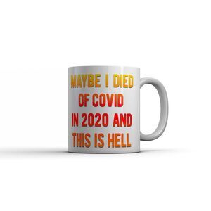 Maybe I Died Of Covid In 2020 And This Is Hell Mug Funny Sarcastic Coffee Cup